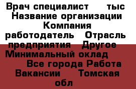 Врач-специалист. 16 тыс › Название организации ­ Компания-работодатель › Отрасль предприятия ­ Другое › Минимальный оклад ­ 16 000 - Все города Работа » Вакансии   . Томская обл.